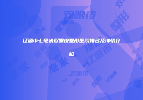 辽源市七毫米双眼皮整形医院排名及详情介绍