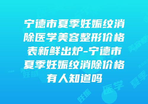 宁德市夏季妊娠纹消除医学美容整形价格表新鲜出炉-宁德市夏季妊娠纹消除价格有人知道吗