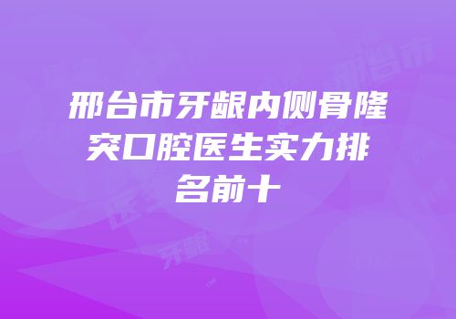 邢台市牙龈内侧骨隆突口腔医生实力排名前十