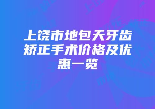 上饶市地包天牙齿矫正手术价格及优惠一览