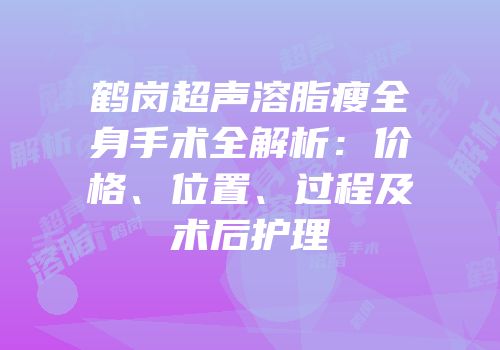 鹤岗超声溶脂瘦全身手术全解析：价格、位置、过程及术后护理