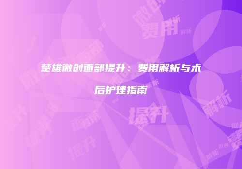 楚雄微创面部提升：费用解析与术后护理指南
