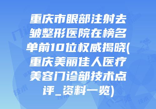重庆市眼部注射去皱整形医院在榜名单前10位权威揭晓(重庆美丽佳人医疗美容门诊部技术点评_资料一览)