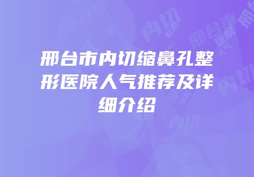邢台市内切缩鼻孔整形医院人气推荐及详细介绍