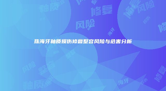 珠海牙釉质损伤修复整容风险与危害分析
