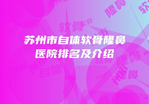 苏州市自体软骨隆鼻医院排名及介绍