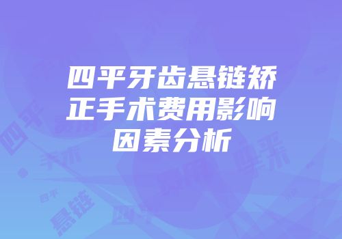 四平牙齿悬链矫正手术费用影响因素分析