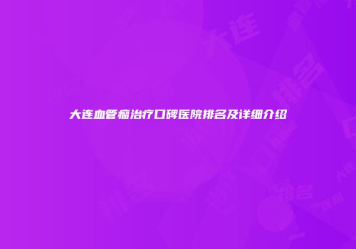 大连血管瘤治疗口碑医院排名及详细介绍