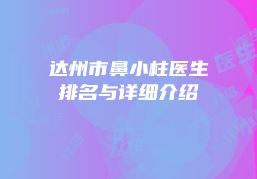 达州市鼻小柱医生排名与详细介绍
