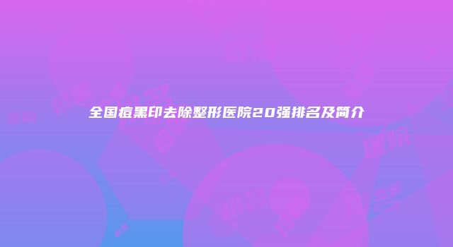 全国痘黑印去除整形医院20强排名及简介