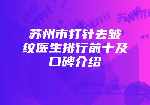 苏州市打针去皱纹医生排行前十及口碑介绍