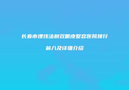 长春市埋线法割双眼皮整容医院排行前八及详细介绍