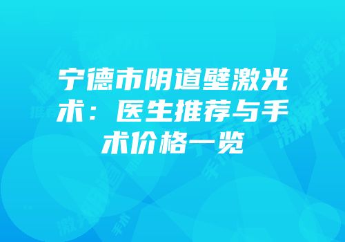 宁德市阴道壁激光术：医生推荐与手术价格一览