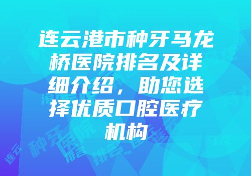 连云港市种牙马龙桥医院排名及详细介绍，助您选择优质口腔医疗机构