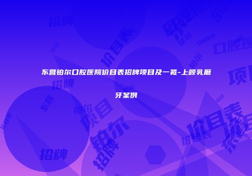 东营铂尔口腔医院价目表招牌项目及一览-上颌乳磨牙案例