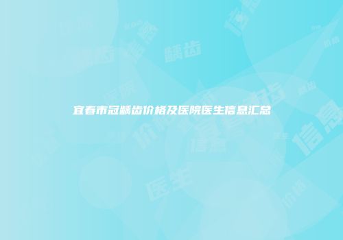 宜春市冠龋齿价格及医院医生信息汇总