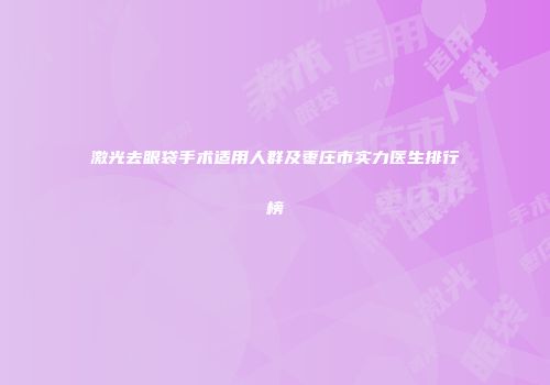 激光去眼袋手术适用人群及枣庄市实力医生排行榜