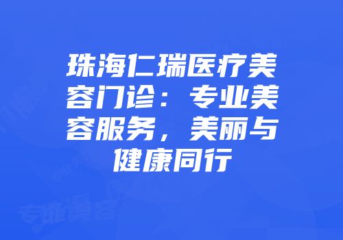 珠海仁瑞医疗美容门诊：专业美容服务，美丽与健康同行