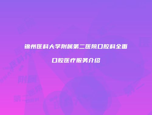 锦州医科大学附属第二医院口腔科全面口腔医疗服务介绍