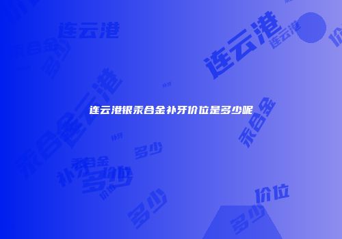 连云港银汞合金补牙价位是多少呢
