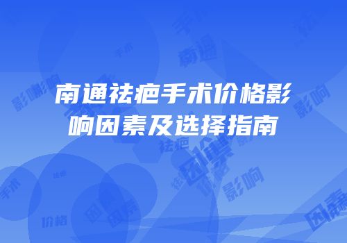南通祛疤手术价格影响因素及选择指南