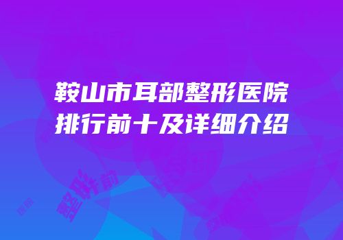 鞍山市耳部整形医院排行前十及详细介绍