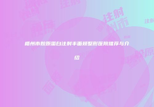 梧州市胶原蛋白注射丰面颊整形医院推荐与介绍