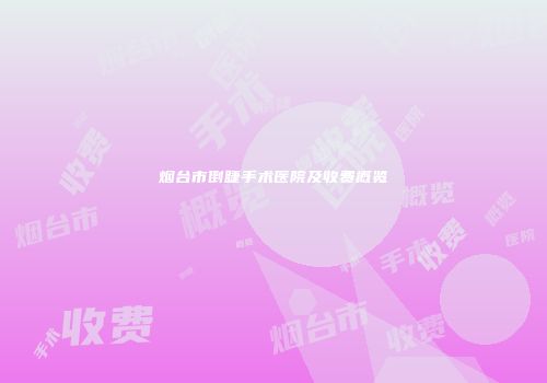 烟台市倒睫手术医院及收费概览