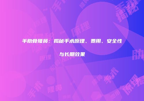 半肋骨隆鼻：揭秘手术原理、费用、安全性与长期效果