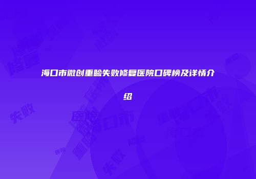 海口市微创重睑失败修复医院口碑榜及详情介绍