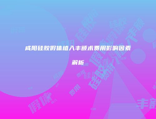 咸阳硅胶假体植入丰额术费用影响因素解析