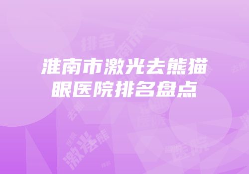 淮南市激光去熊猫眼医院排名盘点