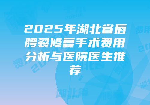 2025年湖北省唇腭裂修复手术费用分析与医院医生推荐