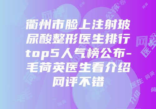 衢州市脸上注射玻尿酸整形医生排行top5人气榜公布-毛荷英医生看介绍网评不错
