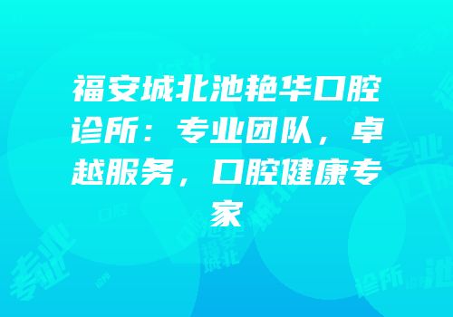福安城北池艳华口腔诊所：专业团队，卓越服务，口腔健康专家
