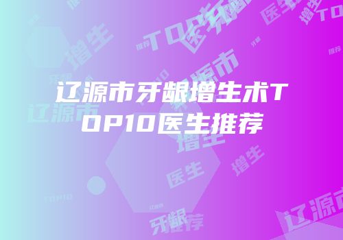 辽源市牙龈增生术TOP10医生推荐