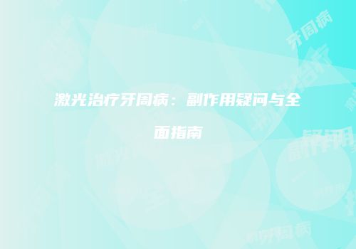 激光治疗牙周病：副作用疑问与全面指南