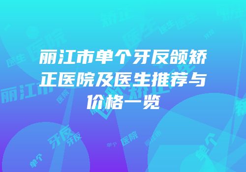 丽江市单个牙反颌矫正医院及医生推荐与价格一览