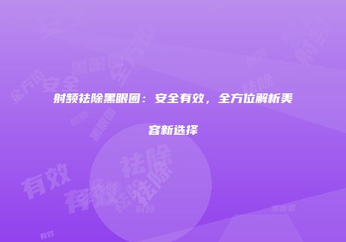 射频祛除黑眼圈：安全有效，全方位解析美容新选择