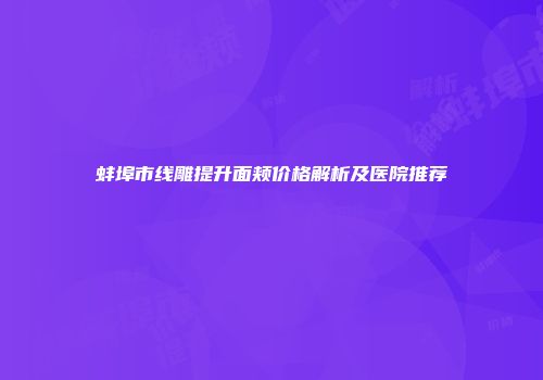 蚌埠市线雕提升面颊价格解析及医院推荐