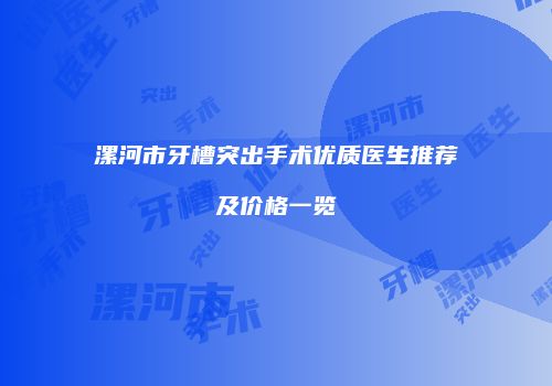 漯河市牙槽突出手术优质医生推荐及价格一览
