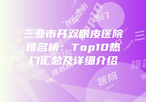 三亚市开双眼皮医院排名榜：Top10热门汇总及详细介绍