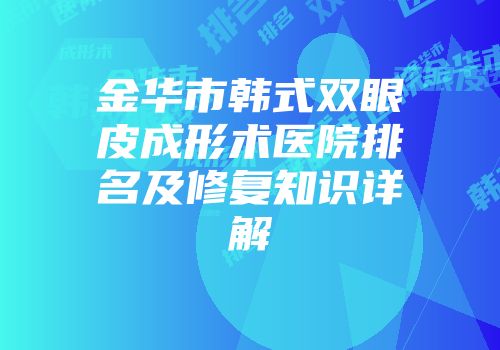 金华市韩式双眼皮成形术医院排名及修复知识详解