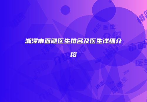 湘潭市面雕医生排名及医生详细介绍