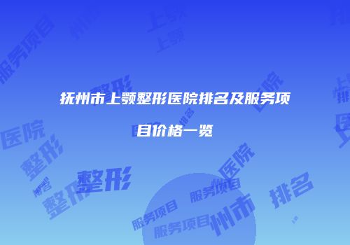 抚州市上颚整形医院排名及服务项目价格一览