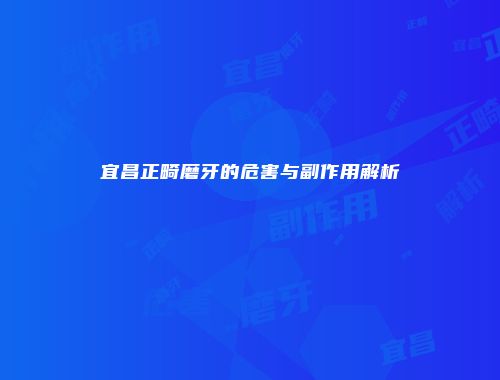 宜昌正畸磨牙的危害与副作用解析