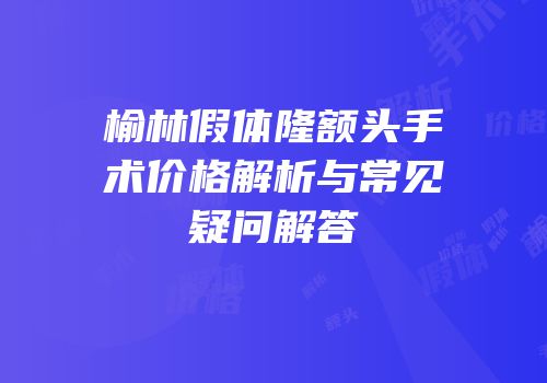 榆林假体隆额头手术价格解析与常见疑问解答