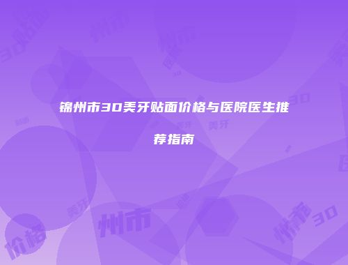 锦州市3D美牙贴面价格与医院医生推荐指南