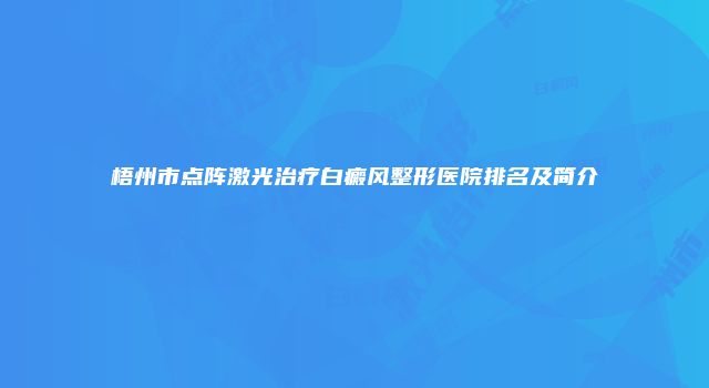 梧州市点阵激光治疗白癜风整形医院排名及简介
