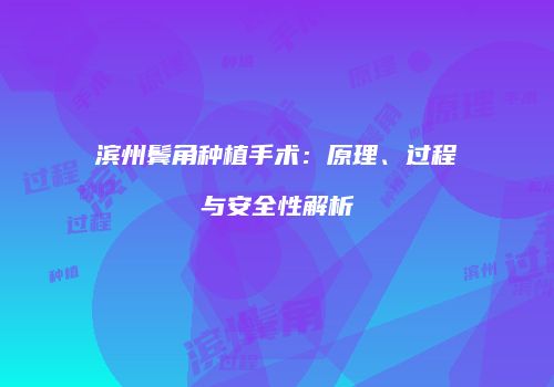 滨州鬓角种植手术：原理、过程与安全性解析
